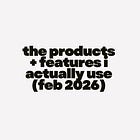 [bonus] the products + features i actually use (feb 2026)