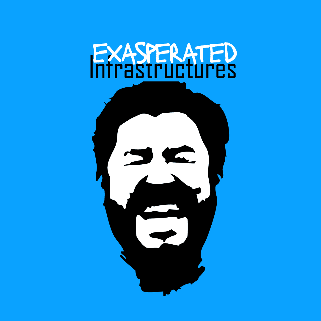 Exasperated Infrastructures