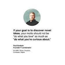 Robert Overweg on Twitter: "If your goal is to discover novel ideas, your  motto should not be "do what you love" so much as "do what you're curious  about." Paul Graham from
