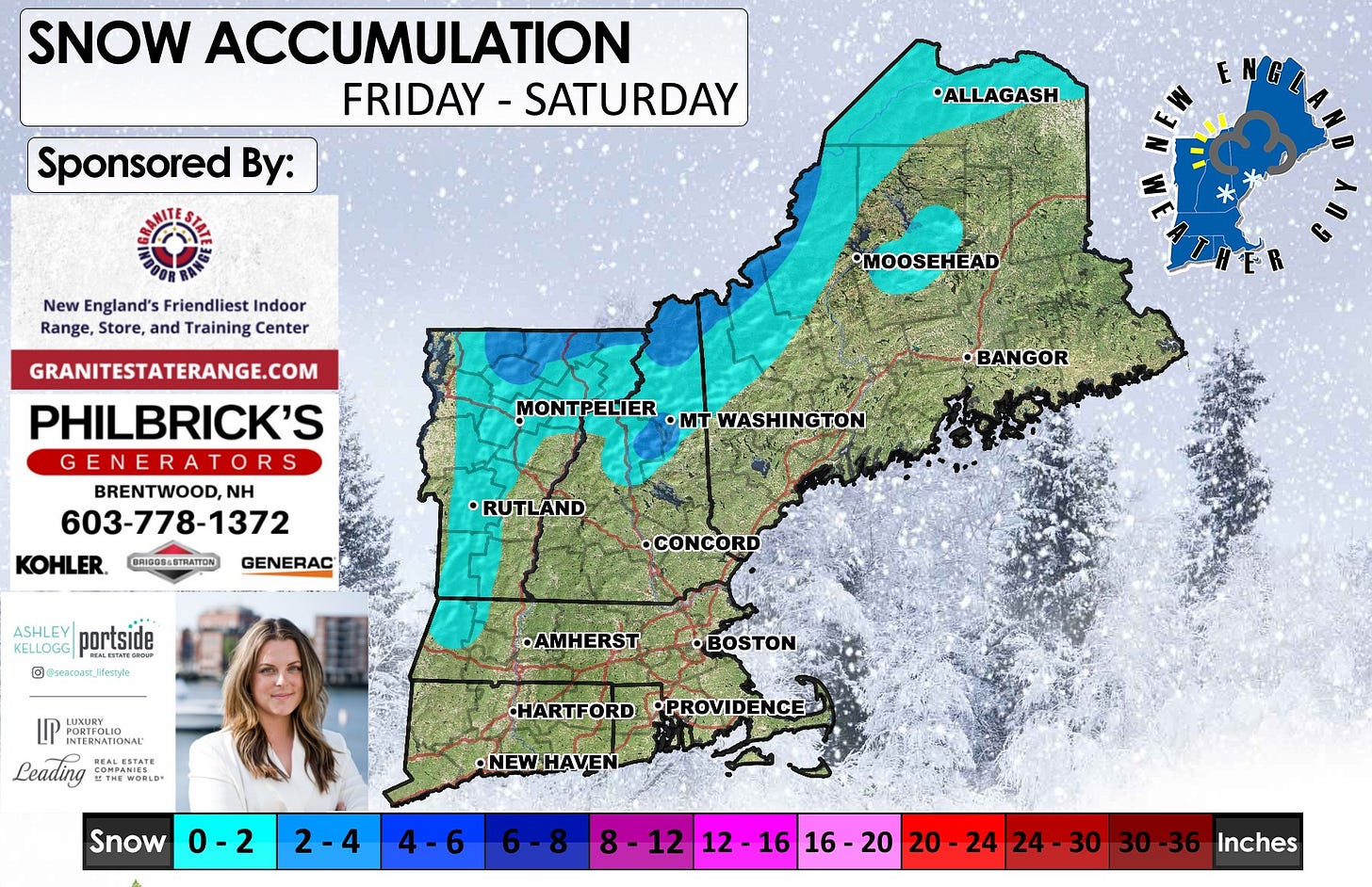 May be an image of snowplow, map and text that says 'SNOW ACCUMULATION FRIDAY -SATURDAY Sponsored By: *ALLAGASH ENG New England's Friendliest Indoor Range, Store, and Training Center •MOOSEHEAD GRANITESTATERANGE.COM PHILBRICK'S GENERA GENERATORS BRENTWOOD, NH 603-778-1372 KOHLER. MONTPELIER ·mT WASHINGTON TON BANGOR BRIDOS-STRATTON •RUTLAND GENERAC KELLOGG r portside © @aacoaR_reayle •CONCORD LUXURY •AMHERST INTERNATIONAL MALERTATE Leading THEWORLD BEALESTAT COMPANIES •BOSTON HARTFORD •PROVIDENCE Snow 0-2 •NEWHAVEN- 2-4 4-6 12 212-1616-20 12 16 16- 20 16-20 20- 20-24 20-2424-30 24 24 24-30 30 30-36 Inches'