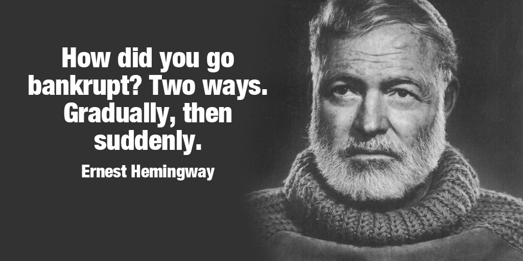 Tim Fargo on Twitter: "How did you go bankrupt? Two ways. Gradually, then suddenly. - Ernest Hemingway #quote #mondaymotivation https://t.co/K8ySziPGtT" / Twitter Tim Fargo on Twitter: "How did you go bankrupt? Two ways. Gradually, then suddenly. - Ernest Hemingway #quote #mondaymotivation https://t.co/K8ySziPGtT" / Twitter