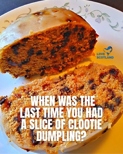 May be an image of text that says 'LOVE SCOTLAND WHEN WAS THE LAST TIME YOU HAD A SLICE OF CLOOTIE DUMPLING?'
