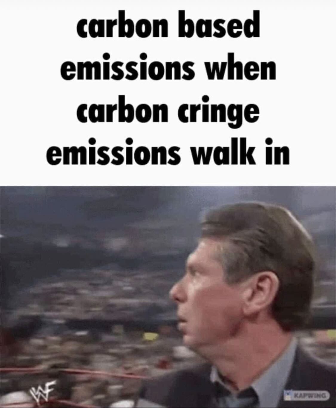 Two-part meme. Top text: "carbon based emissions when carbon cringe emissions walk in". Below, the WWF still of Vince McMahon turning his head in surprise at ringside, with a Kapwing watermark.