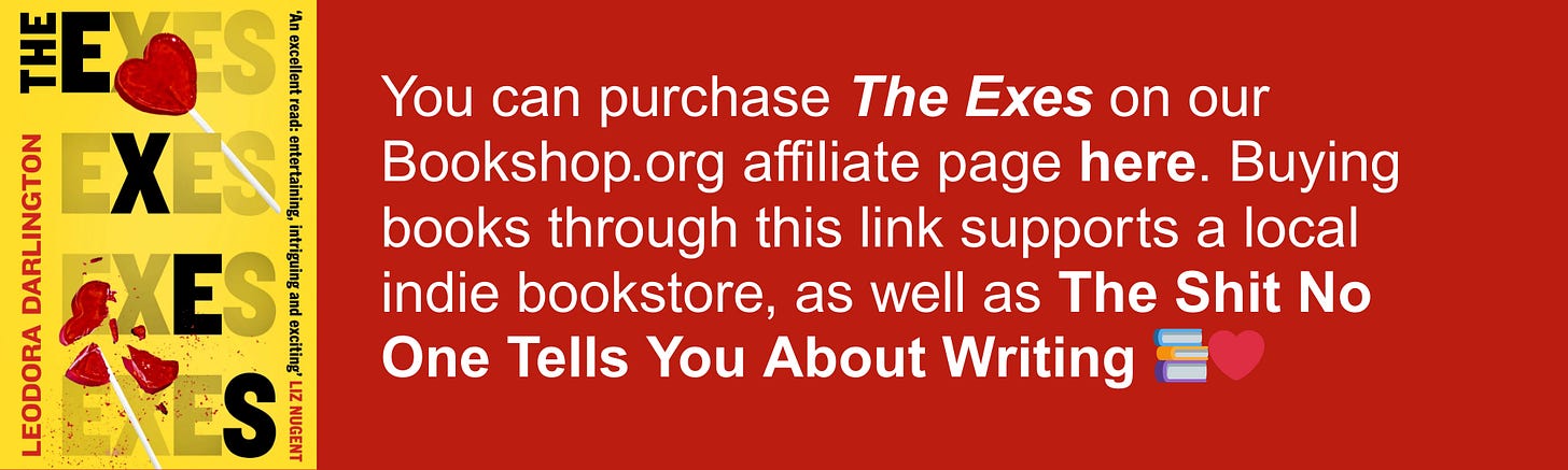 You can purchase The Exes on our Bookshop.org affiliate page here. Buying books through this link supports a local indie bookstore, as well as The Shit No One Tells You About Writing 📚❤️