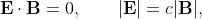\mathbf{E} \cdot \mathbf{B} = 0, \qquad |\mathbf{E}| = c |\mathbf{B}|,