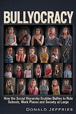 Bullyocracy: How the Social Hierarchy Enables Bullies to Rule Schools, Work Places, and Society at Large