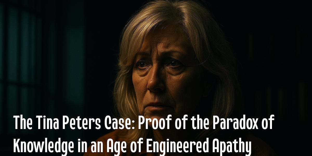 The Tina Peters Case: Proof of the Paradox of Knowledge in an Age of Engineered Apathy