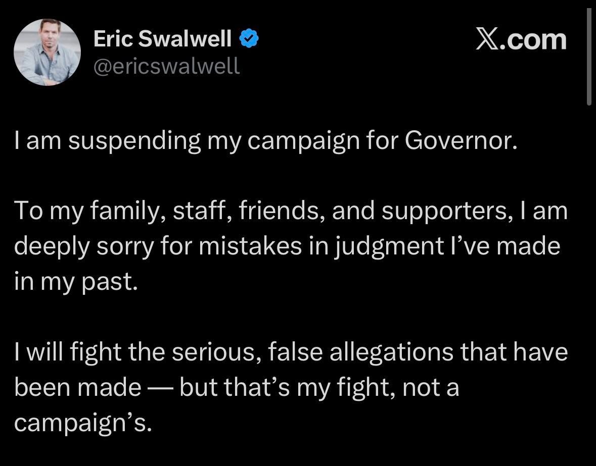 May be a Twitter screenshot of text that says 'Eric Swalwell @ericswalwell X.com I am suspending my campaign for Governor. To my family, staff, friends, and supporters, I am deeply sorry for mistakes in judgment I've made in my past. I will fight the serious, false allegations that have nave been made 一 but that's my fight, not a campaign's.'
