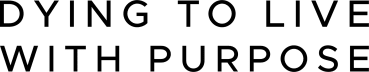 Dying To Live With Purpose