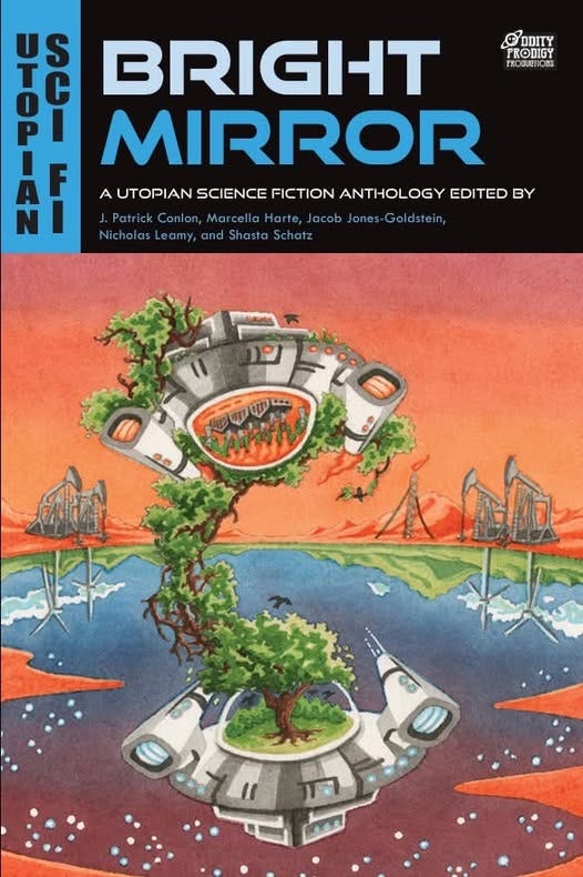 May be an image of ‎text that says '‎PRODIGY PRONIGY DDITY RODUUTIONS 105 。 န MIRROR BRIGHT A UTOPIAN SCIENCE FICTION ANTHOLOGY EDITED BY ick J.Patrick Conlon 1.Pttfecokoalollcoc Μα ce Ν Jacob Jones Goldstein Nicholas Leamy and Nicholasleomy,andShastaSchotz Shasta Schatz opo መተመም 本る មច طَام मवर‎'‎