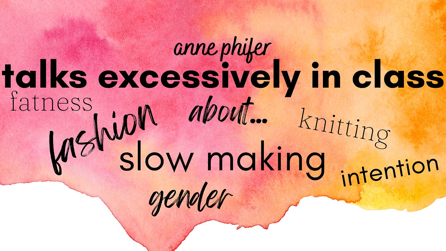 anne phifer talks excessively in class about: slow making, fashion, fatness, gender, knitting, intention.