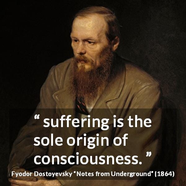 “suffering is the sole origin of consciousness.” - Kwize