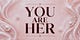 BECOME HER