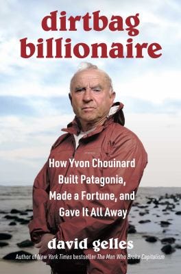 Dirtbag Billionaire: How Yvon Chouinard Built Patagonia, Made a Fortune, and Gave It All Away by David Gelles Dirtbag Billionaire: How Yvon Chouinard Built Patagonia, Made a Fortune, and Gave It All Away by David Gelles