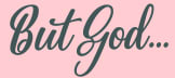 BUT GOD...
