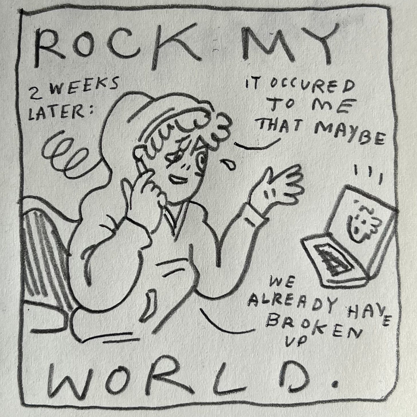 Panel 2: rock my world. Image: Two weeks later: We see Lark in the same hoodie, at the same table, on another call with the same person. Now a spiral is leaving the back of Lark's hoodie. They touch one index finger to their face and use the other hand to gesture towards the laptop. They are half laughing, half crying, shedding a single tear. Lark says, "it occurred to me that maybe we already have broken up"
