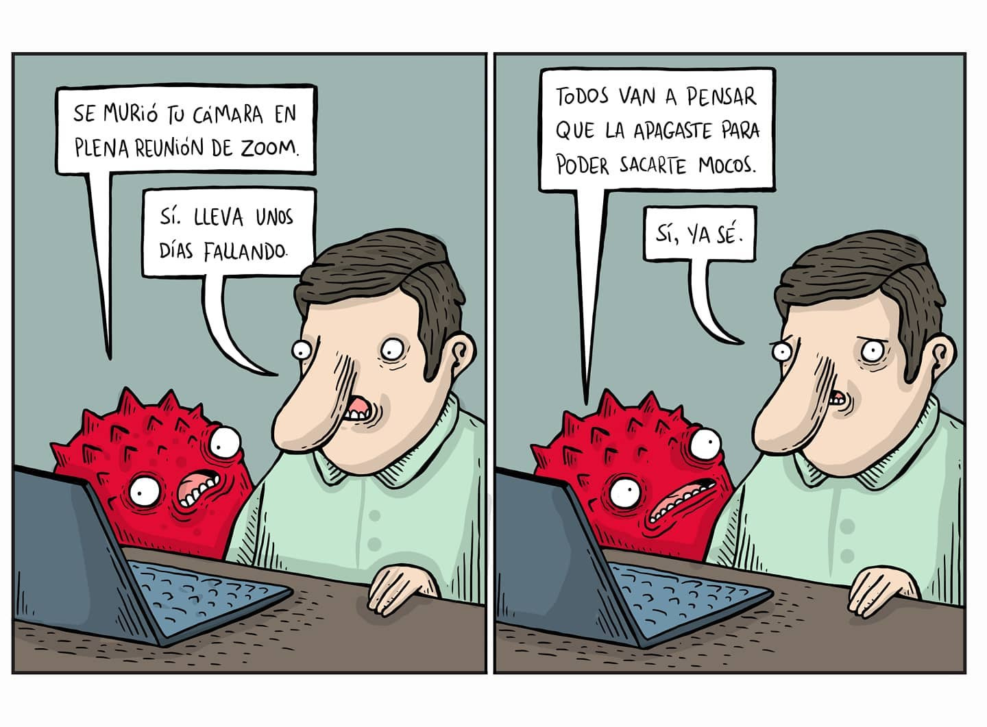 May be a cartoon of text that says "SE MURió TU CAMARA EN PLENA REUNIÃN DE ZOOM. TODOS VAN A PENSAR QUE LA APAGASTE PARA PODER SACARTE Mocos. Sí. LLEVA UNOS DÍAS FALLANDO Sí, YA SÉ."