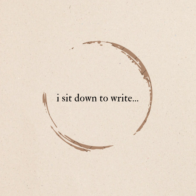 I sit down to write... 