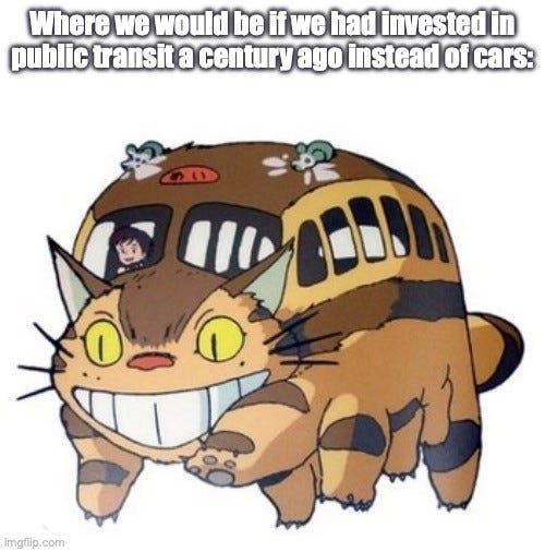 Text: "Where we would be if we had invested in public transit a century ago instead of cars:" Below, the grinning Catbus from My Neighbor Totoro, with a passenger looking out its window.
