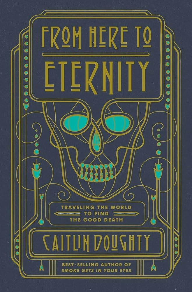 From Here to Eternity: Traveling the World to Find the Good Death: Doughty,  Caitlin, Blair, Landis: 9780393249897: Amazon.com: Books