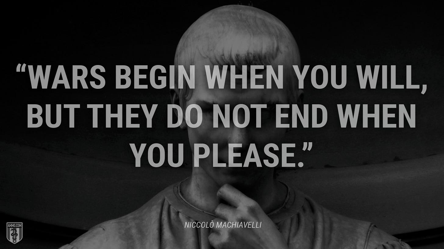 “Wars begin when you will, but they do not end when you please.” - Niccolò Machiavelli