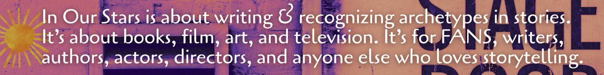 In Our Stars is about writing & recognizing archetypes in stories. It’s about books, film, art, and television. It’s for FANS, writers, authors, actors, directors, and anyone else who loves storytelling. In Our Stars is about writing & recognizing archetypes in stories. It’s about books, film, art, and television. It’s for FANS, writers, authors, actors, directors, and anyone else who loves storytelling.