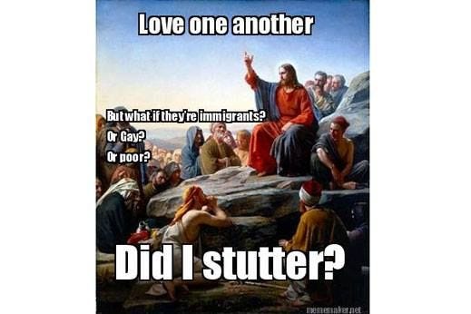 Did I stutter? Jesus on Christians loving gays, poor etc.