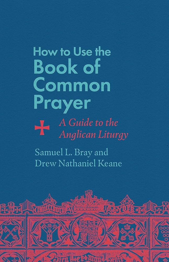 How to Use the Book of Common Prayer: A Guide to the Anglican Liturgy:  Bray, Samuel L., Keane, Drew Nathaniel: 9781514007471: Amazon.com: Books