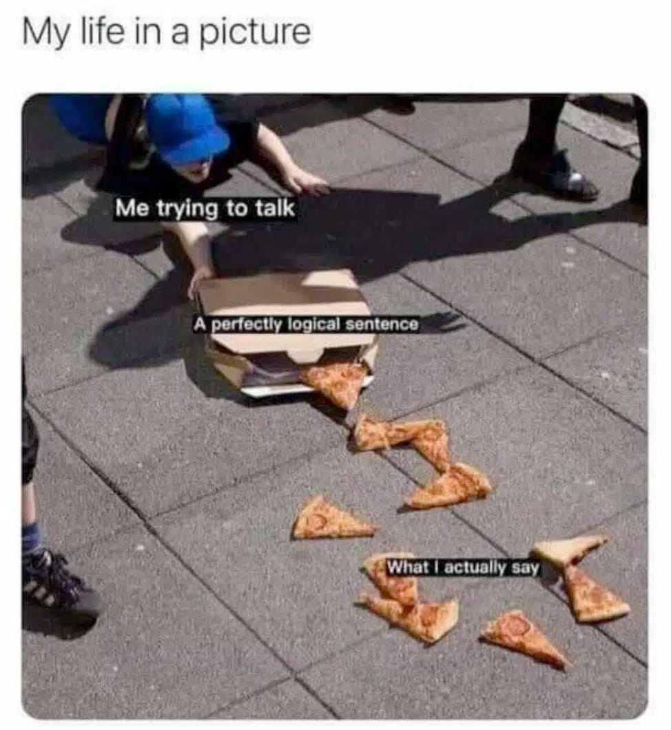 meme: My life in a picture Me trying to talk A perfectly logical sentence What I actually say - picture i a pizza delivery person who has fallen over and the pizza slices are scattered on the ground