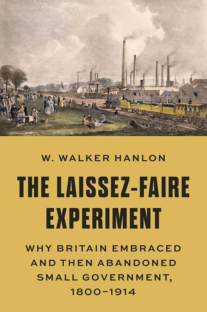 The Laissez-Faire Experiment: Why Britain Embraced and Then Abandoned Small  Government, 1800–1914 (The Princeton Economic History of the Western  World): Hanlon, W. Walker: 9780691213415: Amazon.com: Books