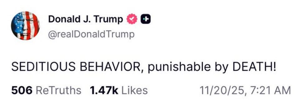 May be a Twitter screenshot of text that says 'Donald J. Trump @realDonaldTrump ト 506 ReTruths SEDITIOUS BEHAVIOR, punishable by DEATH! 1.47k Likes 11/20/25, 7:21 AM'