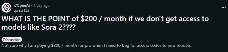 WHAT IS THE POINT of $200 / month if we don't get access to models like Sora 2???? Discussion Not sure why I am paying $200 / month for pro when I need to beg for access codes to new models. WHAT IS THE POINT of $200 / month if we don't get access to models like Sora 2???? Discussion Not sure why I am paying $200 / month for pro when I need to beg for access codes to new models.