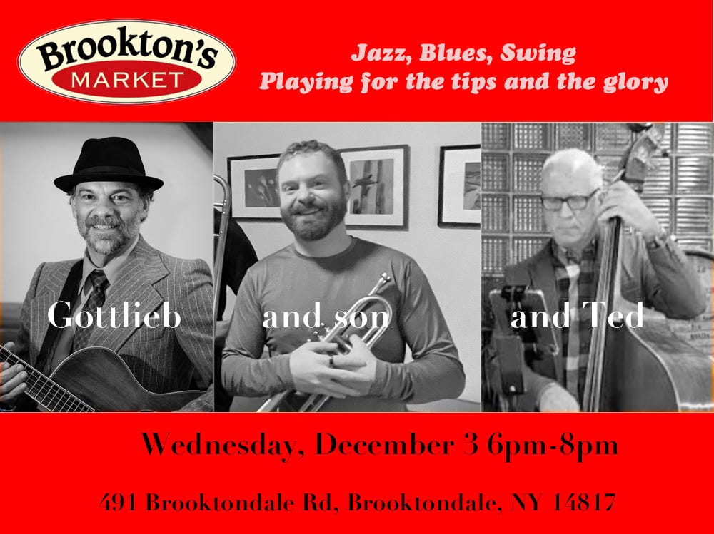 May be an image of musical instrument and text that says 'Brookton's MARKET Jazz, Blues, Swing Playing for the tips and the glory 团 Gottlieb and son and andTed Ted W ednesday, December 3 6pm 6pm-8pm 8pm 491 Brooktondale Rd, Brooklondale. NY 14817'
