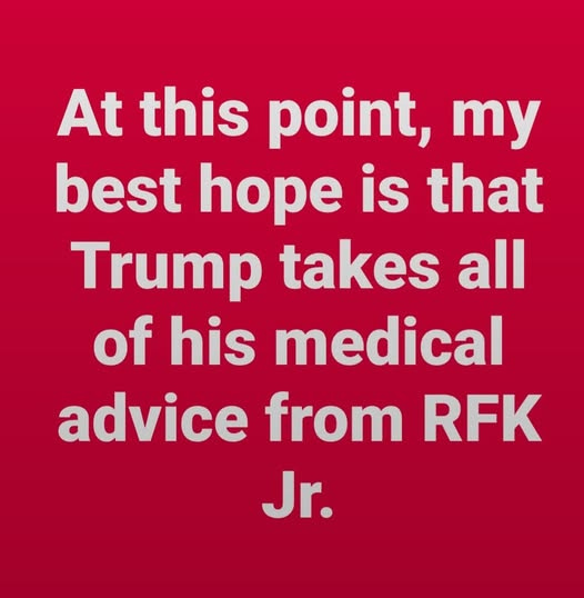 May be an image of text that says 'At this point, y best hope is that Trump takes all of his medical advice from RFK Jr.'