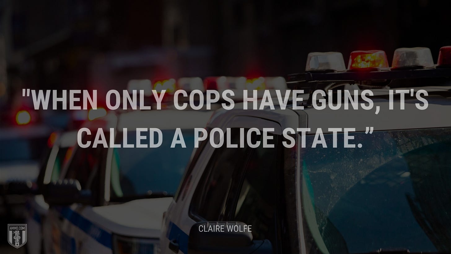 “When only cops have guns, it's called a police state.” - Claire Wolfe