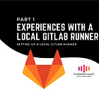 Experiences with a Local GitLab Runner: Part 1