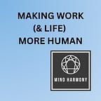 MAKING WORK (& LIFE) MORE HUMAN