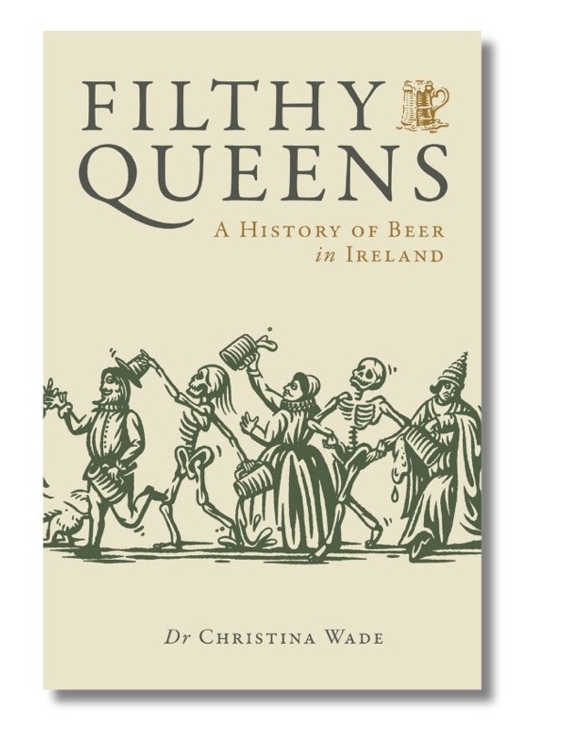 image is of book: Filthy Queens: A History of Beer in Ireland'. The book cover features the title, and the name of the author Dr. Christina Wade. The illustration is of people of all walks of medieval and early modern life, including men and women in various different kinds of dress, alongside skeletons, drinking and carrying ale tankards. The colours are cream background with olive text and drawings.
