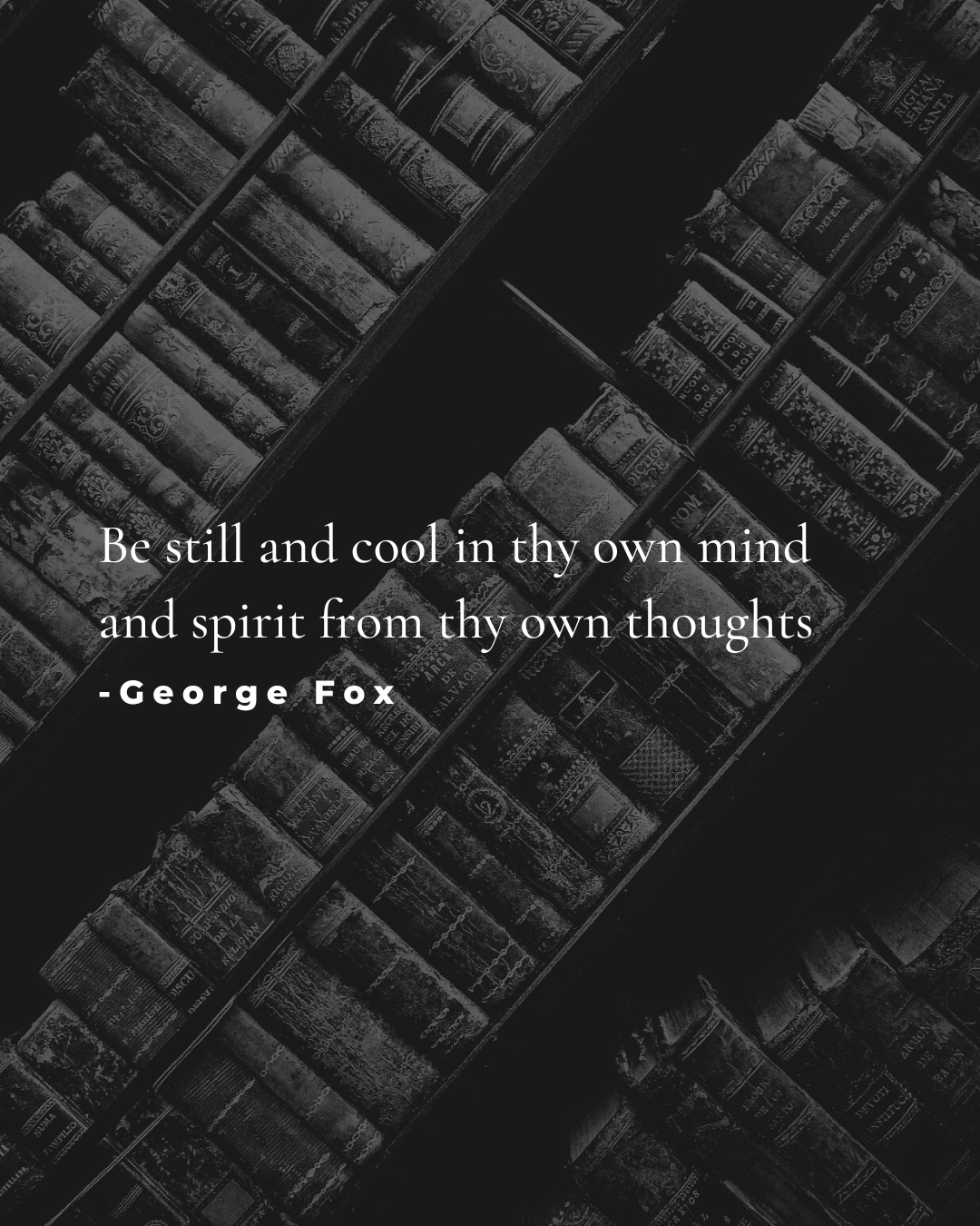 Quote from George Fox: Be still and cool in thy own mind and spirit from thy own thoughts.