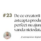 De ce creatorii care asteapta produsul perfect nu ajung sa vanda niciodata