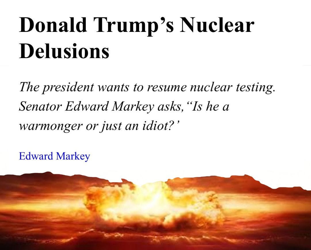 Screenshot of The Nation headline reading: 

Donald Trump’s Nuclear Delusions

The president wants to resume nuclear testing. 

Senator Edward Markey asks, “Is he a warmonger or just an idiot?’