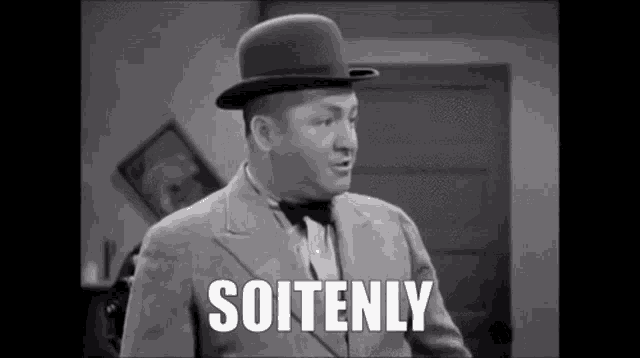 Curly of the three stooges saying "soitenly"