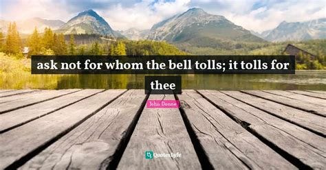 ask not for whom the bell tolls; it tolls for thee... Quote by John ...