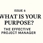 What Is Your Purpose? — Issue #6: The Effective Project Manager