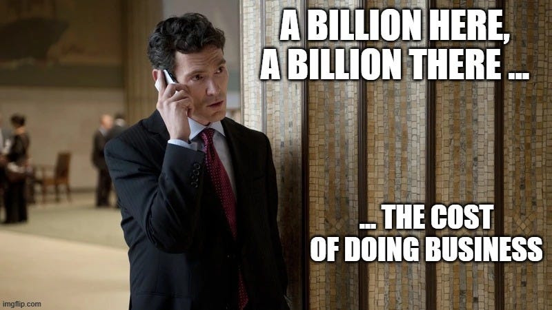 A billion here, a billion there… the cost of doing business. A billion here, a billion there… the cost of doing business.