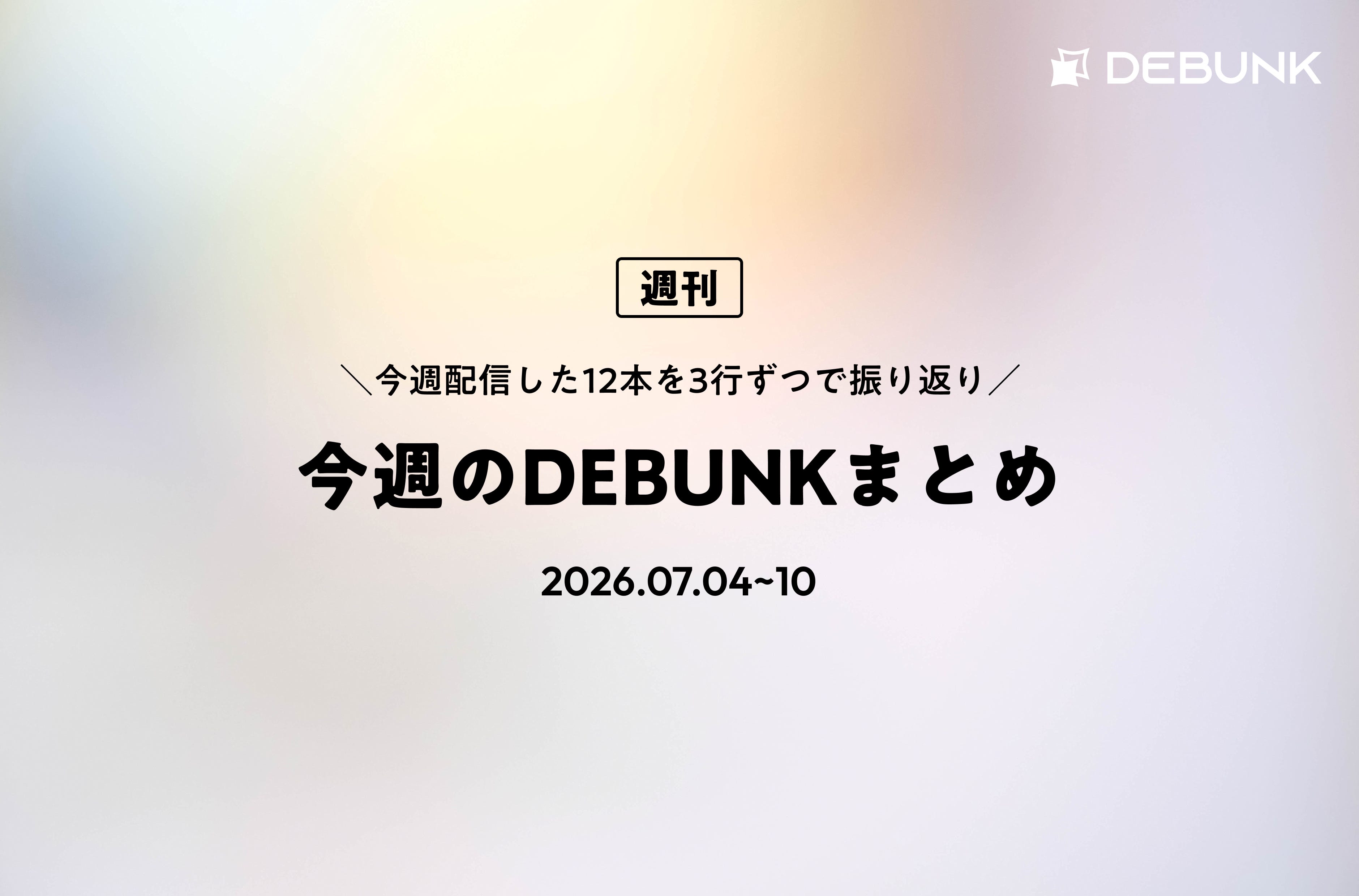 今週のDEBUNKまとめ（7/4〜7/10） - by mitsui - DEBUNK