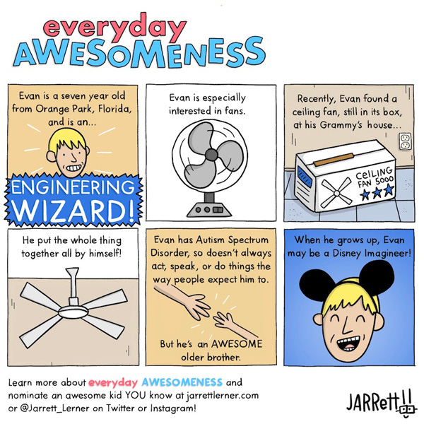 Evan is a seven-year-old from Orange Park, Florida, and is an Engineering Wizard! He’s especially interested in fans. When Evan found a ceiling fan still in its box in his grandmother’s house, he put it together all by himself! Evan has Autism Spectrum Disorder, so he doesn’t always act, speak, or do things the way people expect him to. Still, he’s an awesome older brother. Evan might even be a Disney Imagineer when he grows up!