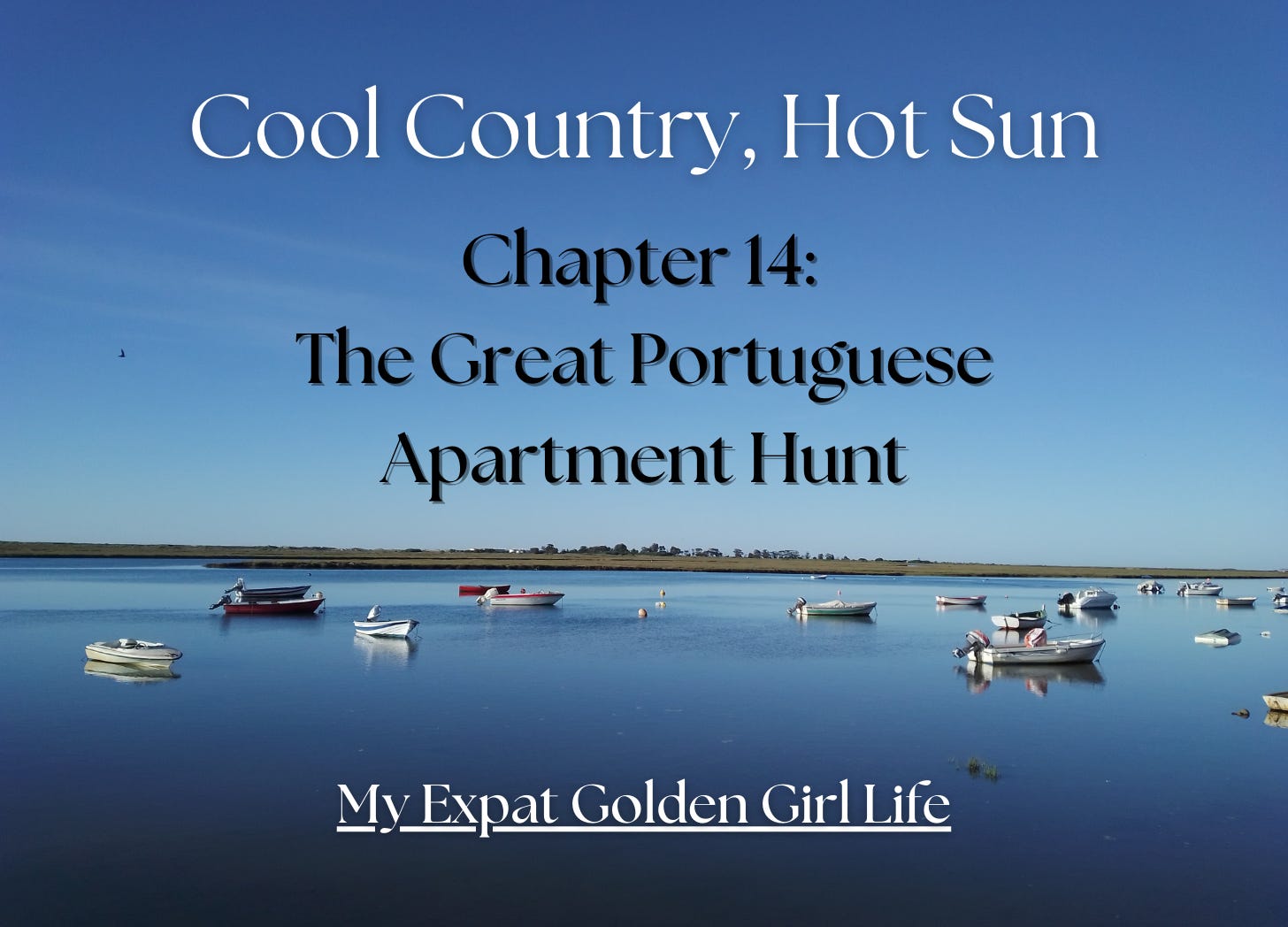 Yep, the same image of a serene channel with small boats anchored in the foreground, a barrier island in the mid-ground, with tons of blue sky and water. Text reads: “Cool Country, Hot Sun. Chapter 14: The Great Portuguese Apartment Hunt. Aka I got lucky.