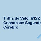 🏞️ Trilha de Valor #122 - Criando um Segundo Cérebro
