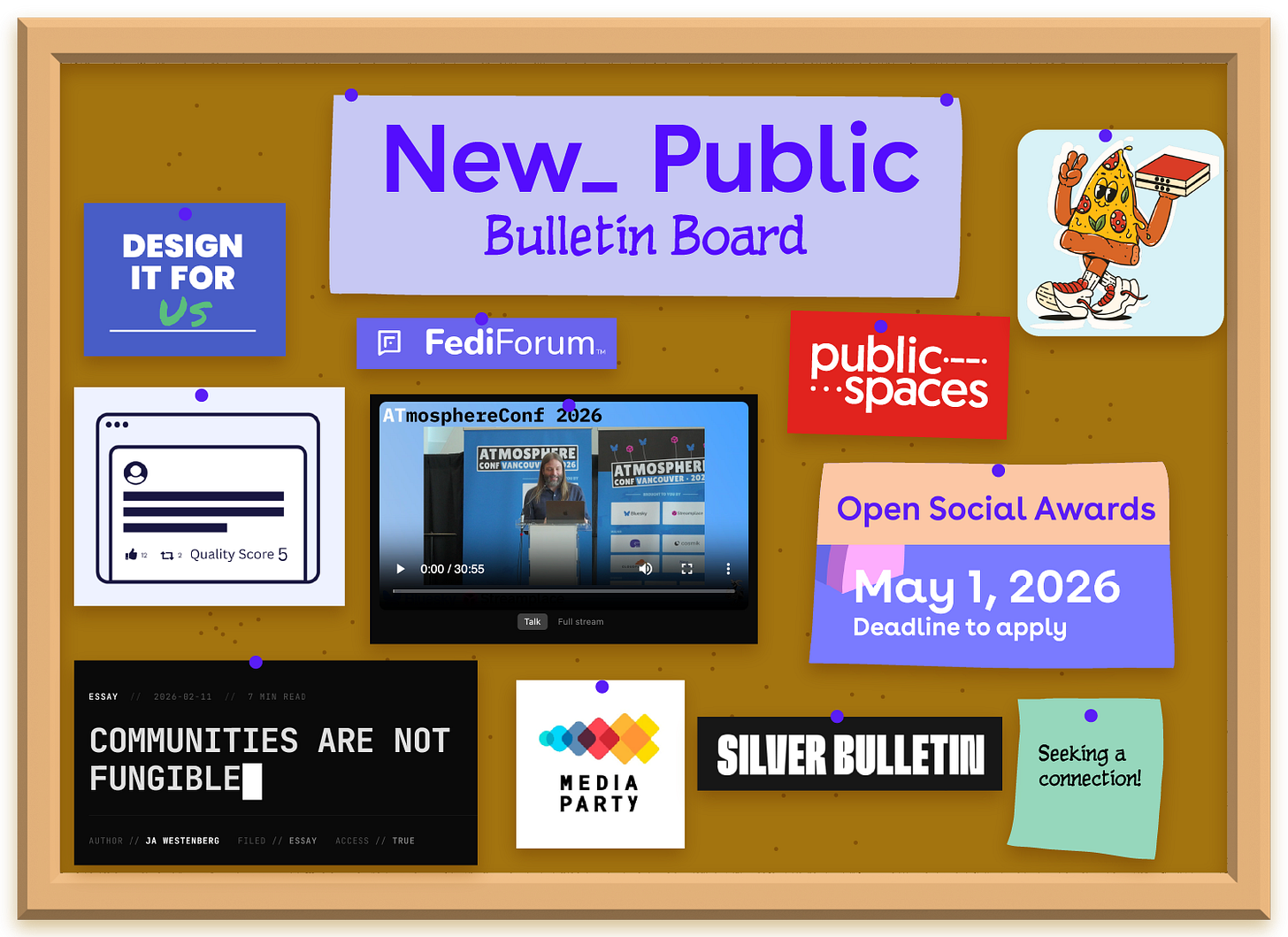 Cork board background with multiple pinned items: Large lavender header reading "New_ Public Bulletin Board" at center top. Items include: blue "DESIGN IT FOR US" note, white browser mockup showing "Quality Score 5", FediForum logo, red PublicSpaces logo, pizza character sticker, pink "Open Social Awards May 1, 2026 Deadline to apply" card, video player showing AtmosphereConf 2026 presentation, black card with "COMMUNITIES ARE NOT FUNGIBLE" essay by JA Westerberg, Media Party logo with colorful interlocking shapes, "SILVER BULLETIN" black card, and mint green sticky note saying "Seeking a connection!"